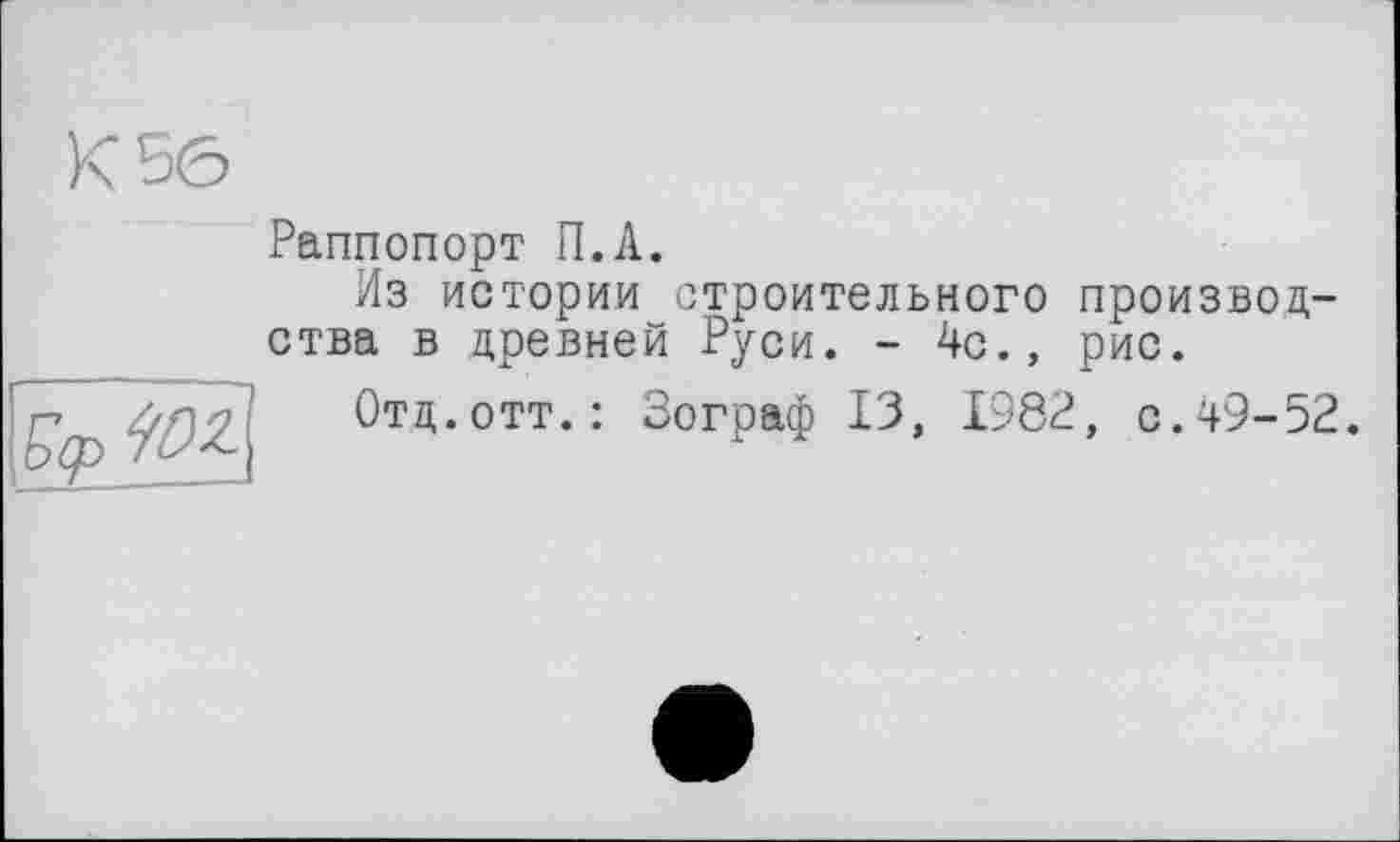 ﻿Раппопорт П.А.
Из истории строительного производства в древней Руси. - 4с., рис.
Отд.отт.: Зограф 13, 1982, с.49-52.